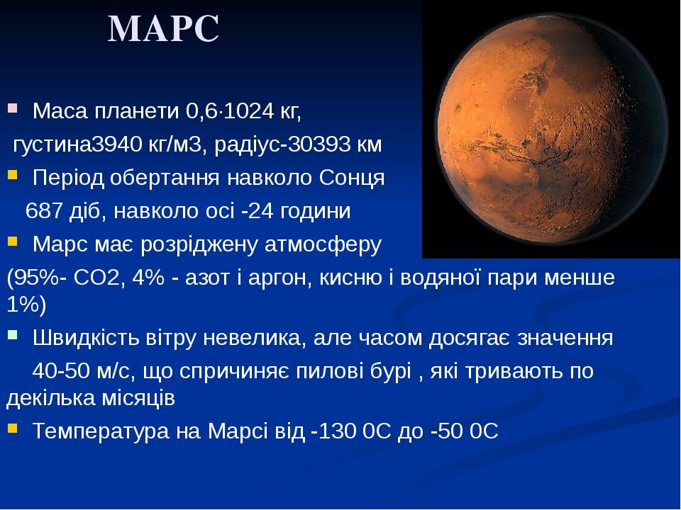 МАРС Маса планети 0,6·1024 кг, густина3940 кг/м3, радіус-30393 км Період обертання навколо Сонця 687 діб, навколо осі -24 години Марс має розріджен...
