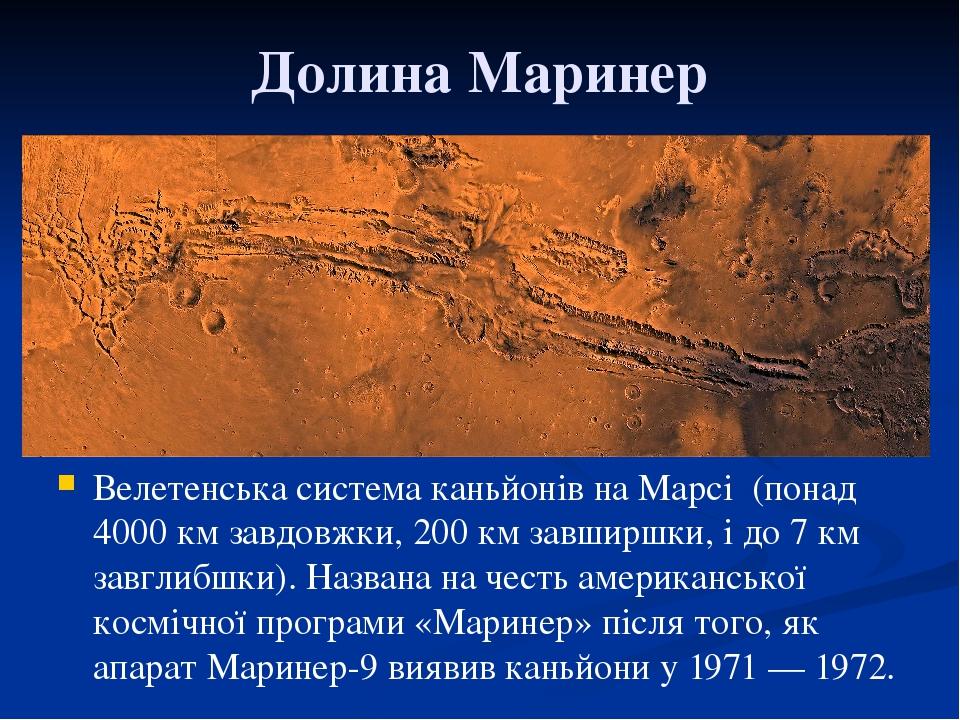 Долина Маринер Велетенська система каньйонів на Марсі (понад 4000 км завдовжки, 200 км завширшки, і до 7 км завглибшки). Названа на честь американс...