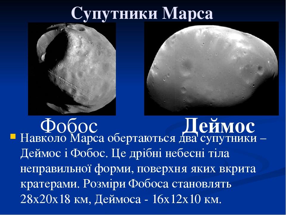 Супутники Марса Навколо Марса обертаються два супутники – Деймос і Фобос. Це дрібні небесні тіла неправильної форми, поверхня яких вкрита кратерами...