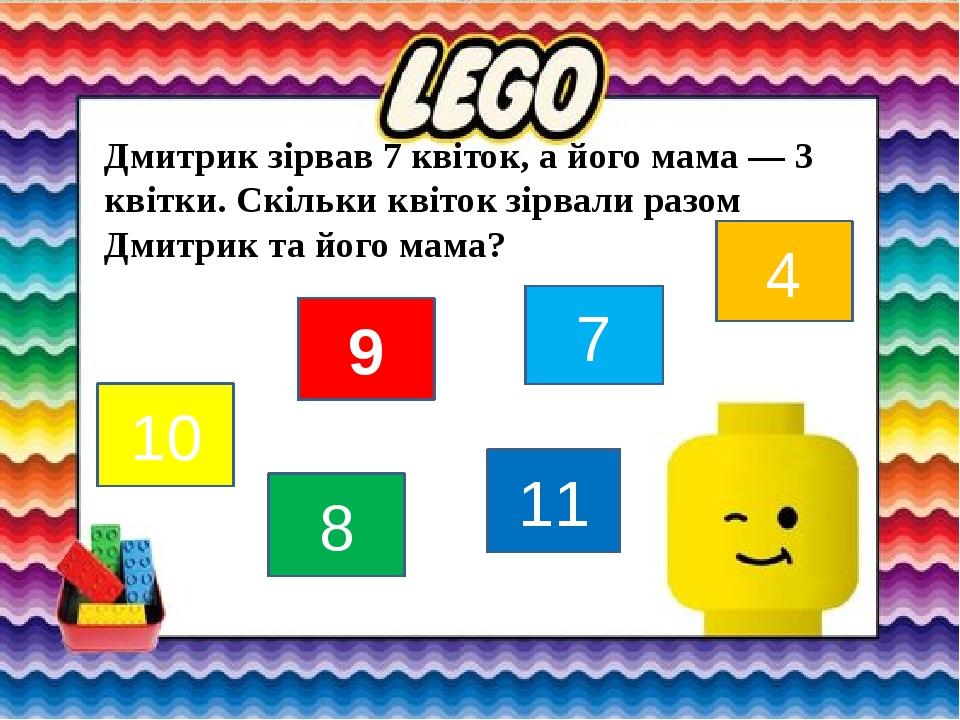 Дмитрик зірвав 7 квіток, а його мама — 3 квітки. Скільки квіток зірвали разом Дмитрик та його мама? 10 4 11 7 8 9