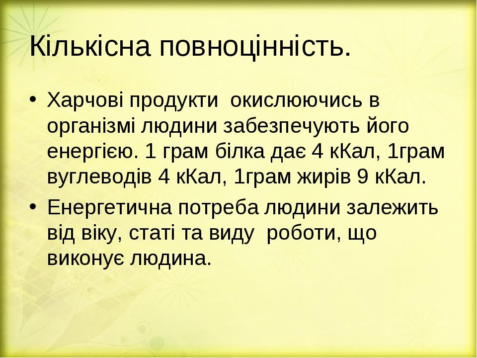 Кількісна повноцінність. Харчові продукти окислюючись в організмі людини забезпечують його енергією. 1 грам білка дає 4 кКал, 1грам вуглеводів 4 кК...