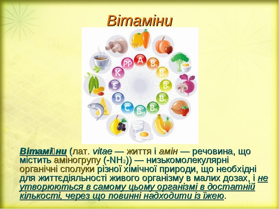 Вітаміни Вітамі́ни (лат. vitae — життя і амін — речовина, що містить аміногрупу (-NH2)) — низькомолекулярні органічні сполуки різної хімічної приро...