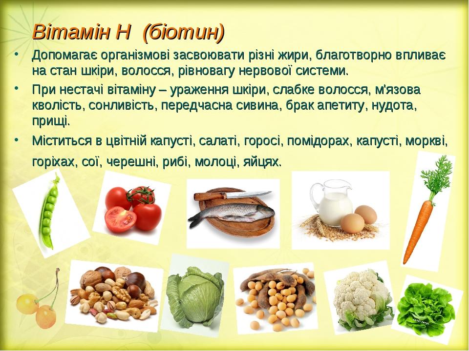 Вітамін Н (біотин) Допомагає організмові засвоювати різні жири, благотворно впливає на стан шкіри, волосся, рівновагу нервової системи. При нестачі...