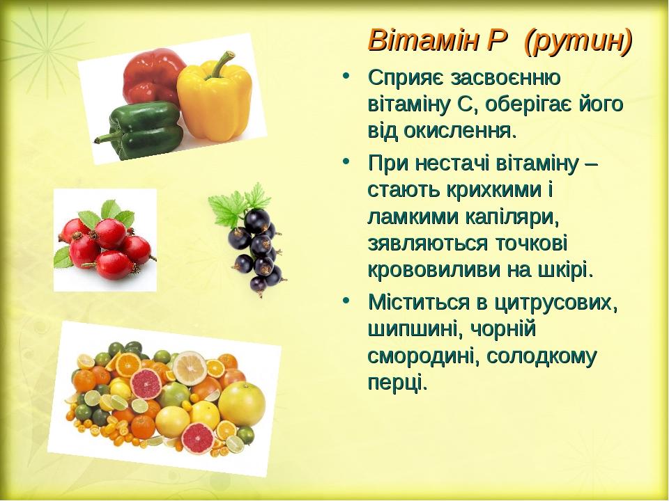 Вітамін Р (рутин) Сприяє засвоєнню вітаміну С, оберігає його від окислення. При нестачі вітаміну – стають крихкими і ламкими капіляри, зявляються т...