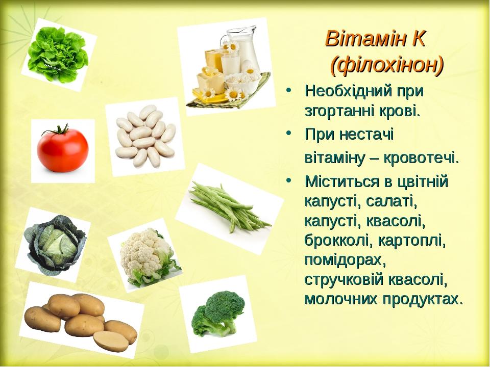 Вітамін К (філохінон) Необхідний при згортанні крові. При нестачі вітаміну – кровотечі. Міститься в цвітній капусті, салаті, капусті, квасолі, брок...