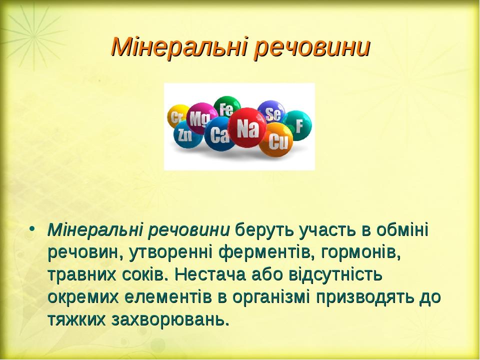 Мінеральні речовини Мінеральні речовини беруть участь в обміні речовин, утворенні ферментів, гормонів, травних соків. Нестача або відсутність окрем...