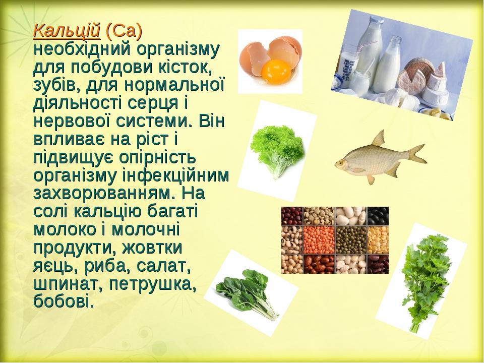Кальцій (Са) необхідний організму для побудови кісток, зубів, для нормальної діяльності серця і нервової системи. Він впливає на ріст і підвищує оп...