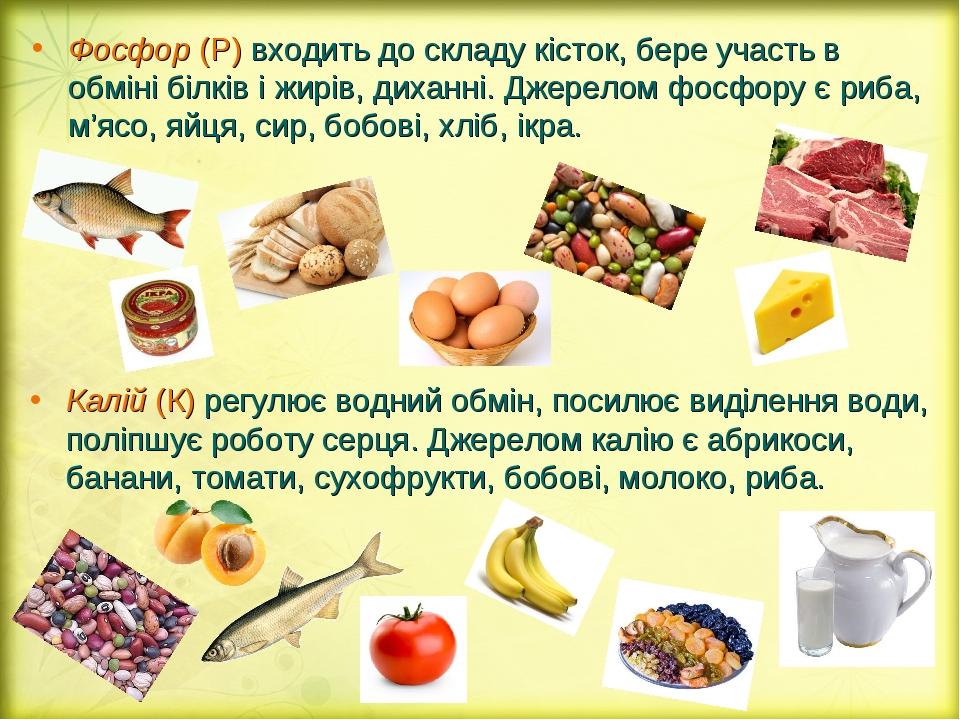 Фосфор (Р) входить до складу кісток, бере участь в обміні білків і жирів, диханні. Джерелом фосфору є риба, м’ясо, яйця, сир, бобові, хліб, ікра. К...