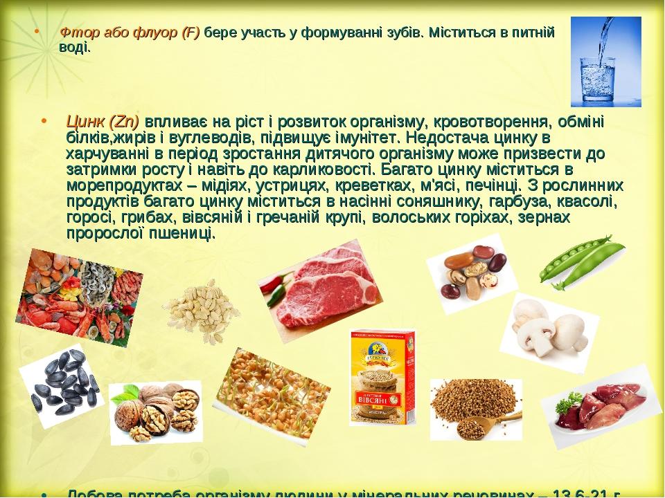 Фтор або флуор (F) бере участь у формуванні зубів. Міститься в питній воді. Цинк (Zn) впливає на ріст і розвиток організму, кровотворення, обміні б...