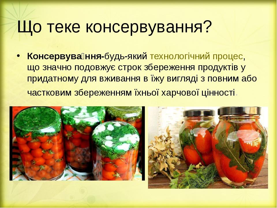 Що теке консервування? Консервува́ння-будь-який технологічний процес, що значно подовжує строк збереження продуктів у придатному для вживання в їжу...