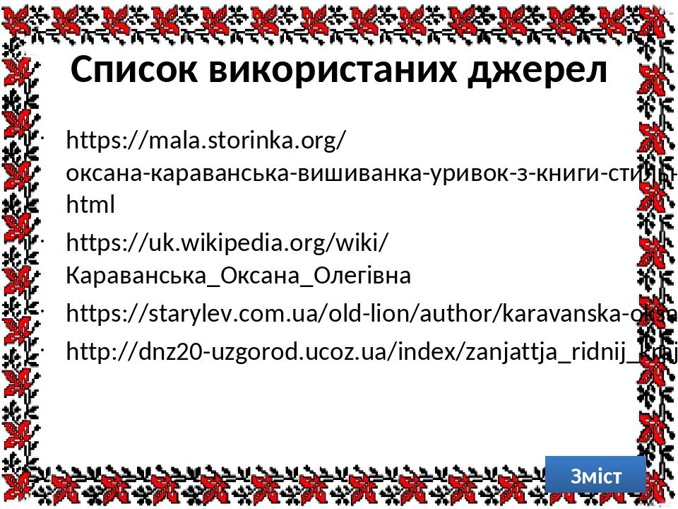 Список використаних джерел https://mala.storinka.org/оксана-караванська-вишиванка-уривок-з-книги-стильна-книжка-для-панянки.html https://uk.wikiped...