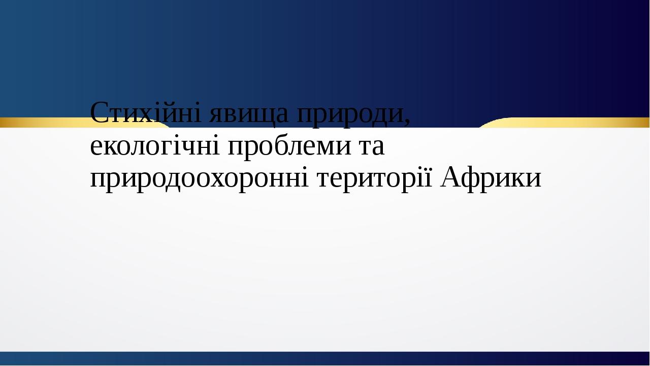 Стихійні явища природи, екологічні проблеми та природоохоронні території Африки 11