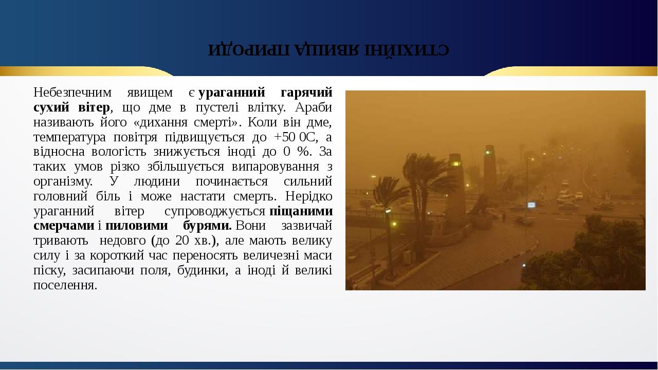 СТИХІЙНІ ЯВИЩА ПРИРОДИ Небезпечним явищем є ураганний гарячий сухий вітер, що дме в пустелі влітку. Араби називають його «дихання смерті». Коли він...
