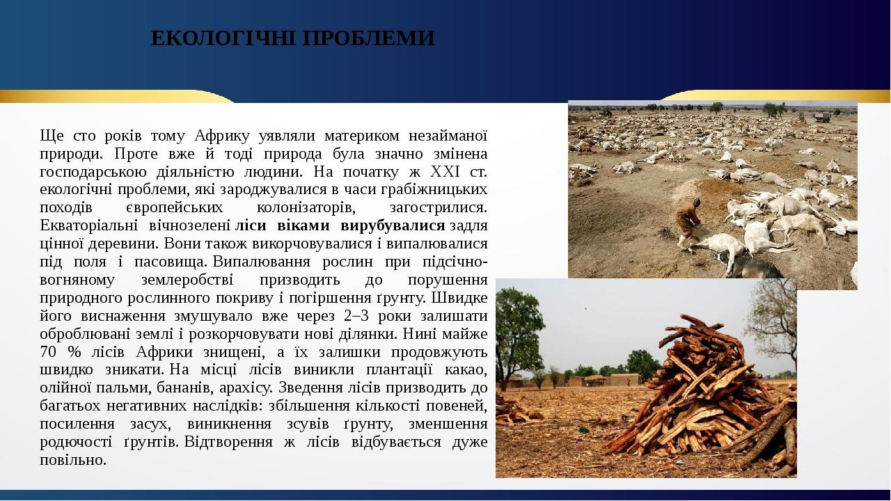 ЕКОЛОГІЧНІ ПРОБЛЕМИ Ще сто років тому Африку уявляли материком незайманої природи. Проте вже й тоді природа була значно змінена господарською діяль...