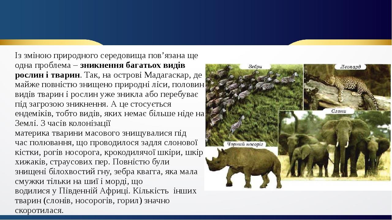 Із зміною природного середовища пов’язана ще одна проблема – зникнення багатьох видів рослин і тварин. Так, на острові Мадагаскар, де майже повніст...