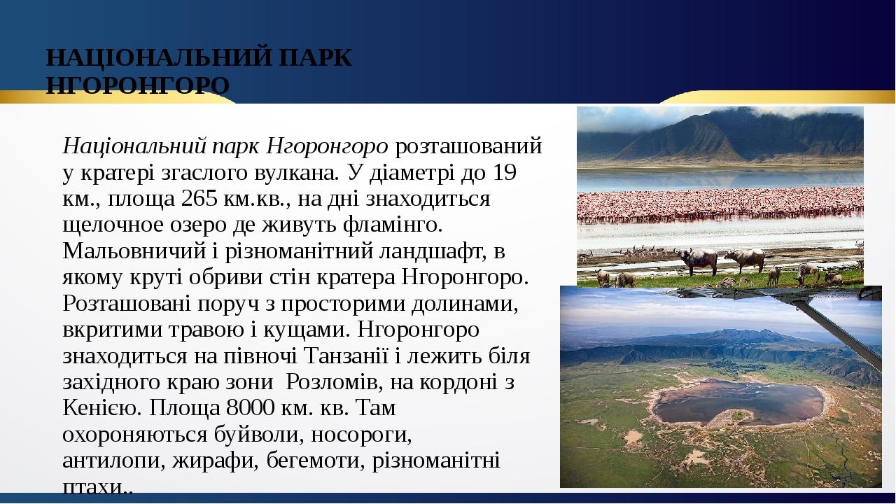НАЦІОНАЛЬНИЙ ПАРК НГОРОНГОРО Національний парк Нгоронгоро розташований у кратері згаслого вулкана. У діаметрі до 19 км., площа 265 км.кв., на дні з...