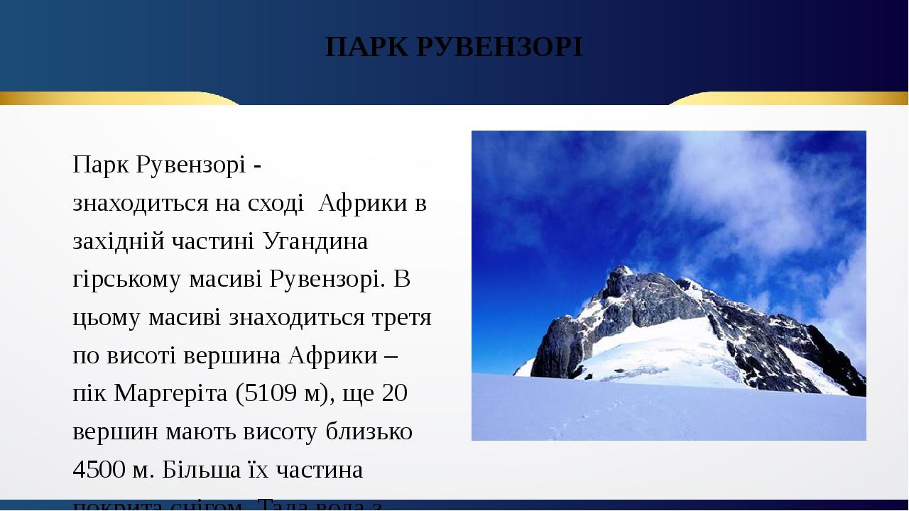 ПАРК РУВЕНЗОРІ Парк Рувензорі - знаходиться на сході Африки в західній частині Угандина гірському масиві Рувензорі. В цьому масиві знаходиться трет...