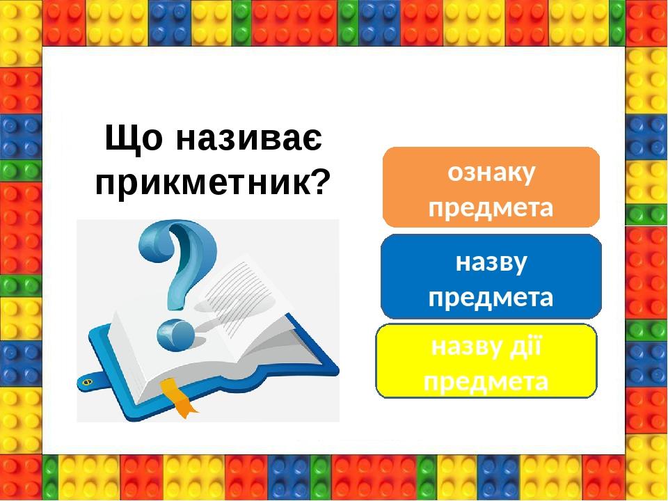 Що називає прикметник? ознаку предмета назву предмета назву дії предмета