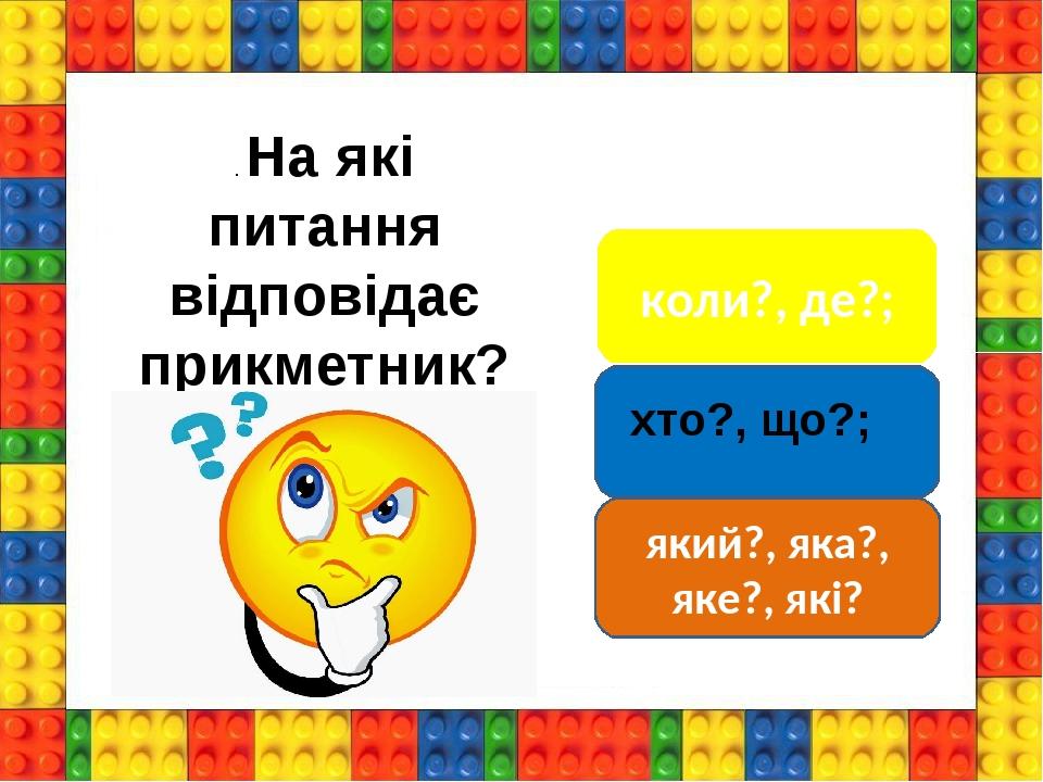 коли?, де?; який?, яка?, яке?, які? . На які питання відповідає прикметник? хто?, що?;