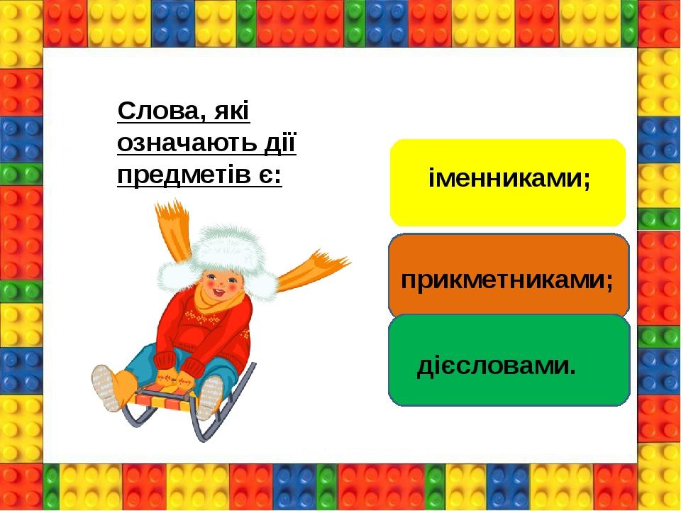 Слова, які означають дії предметів є: іменниками; прикметниками; дієсловами.
