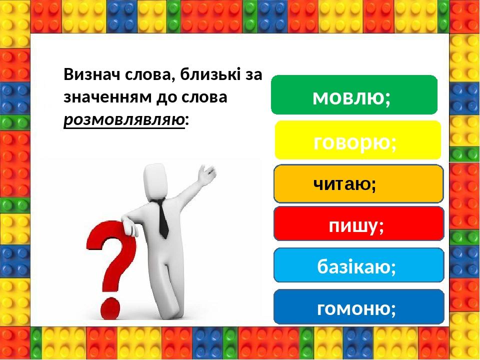 говорю; пишу; Визнач слова, близькі за значенням до слова розмовлявляю: читаю; базікаю; гомоню; мовлю;