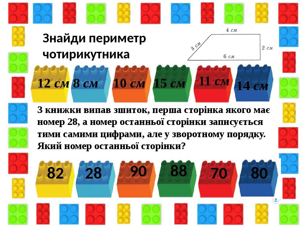Знайди периметр чотирикутника 12 см 15 см 8 см 10 см 11 см 14 см З книжки випав зшиток, перша сторінка якого має номер 28, а номер останньої сторін...