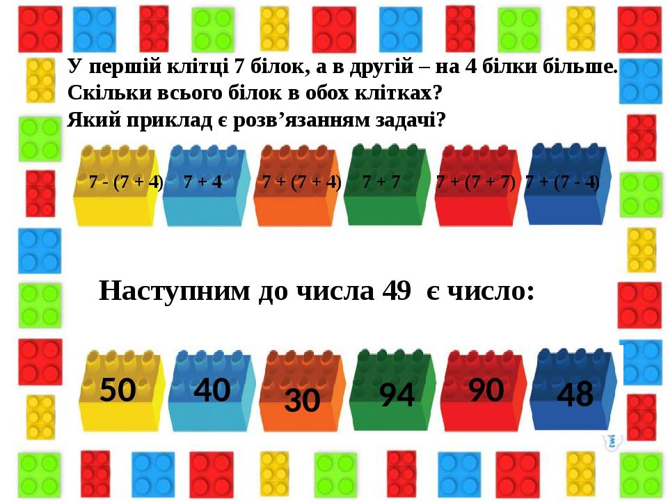 У першій клітці 7 білок, а в другій – на 4 білки більше. Скільки всього білок в обох клітках? Який приклад є розв’язанням задачі? 7 + (7 + 4) 7 + (...