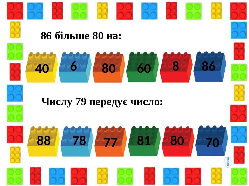 86 більше 80 на: 40 6 80 60 8 86 Числу 79 передує число: 80 78 88 77 81 70