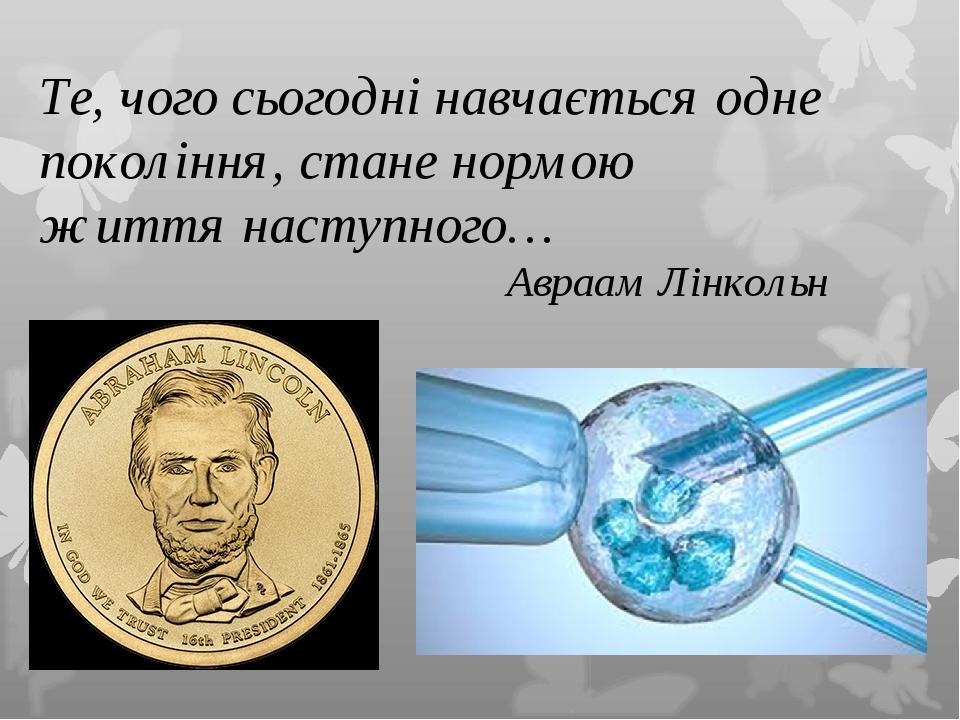 Те, чого сьогодні навчається одне покоління, стане нормою життя наступного… Авраам Лінкольн