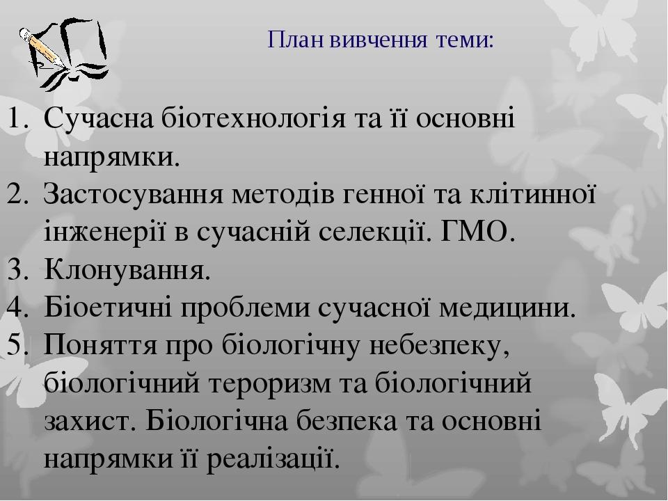 План вивчення теми: Сучасна біотехнологія та її основні напрямки. Застосування методів генної та клітинної інженерії в сучасній селекції. ГМО. Клон...