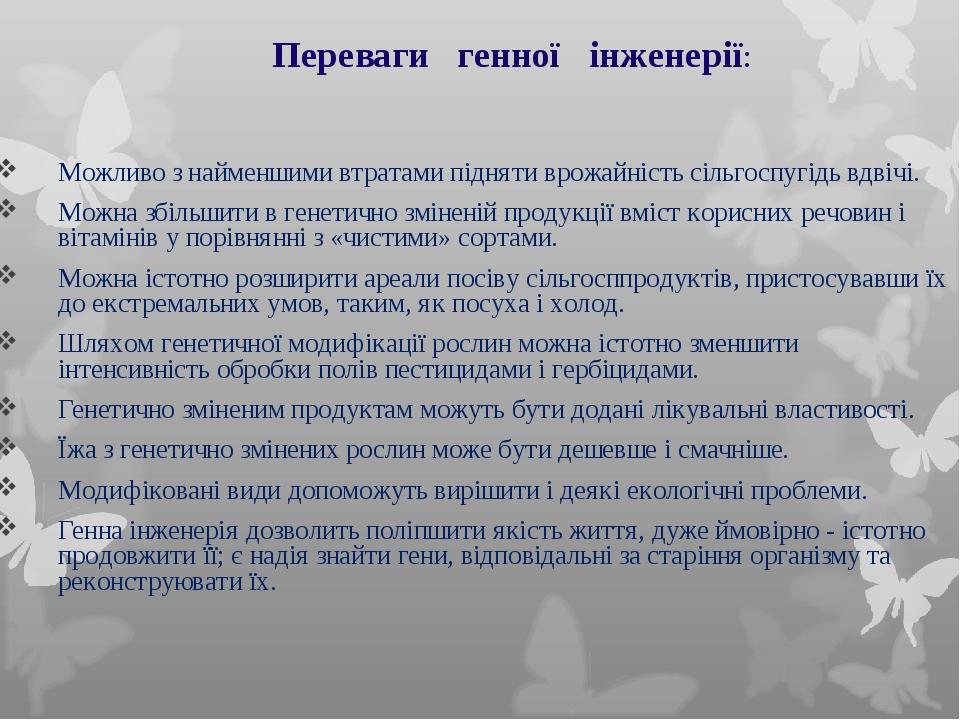 Переваги генної інженерії: Можливо з найменшими втратами підняти врожайність сільгоспугідь вдвічі. Можна збільшити в генетично зміненій продукції в...