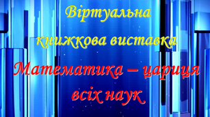 Віртуальна книжкова виставка «Математика  - цариця всіх наук»