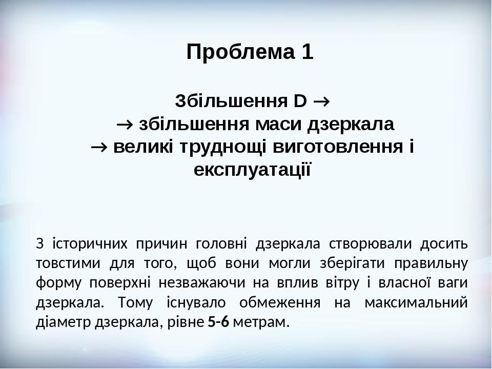 Проблема 1 Збільшення D → → збільшення маси дзеркала → великі труднощі виготовлення і експлуатації З історичних причин головні дзеркала створювали ...