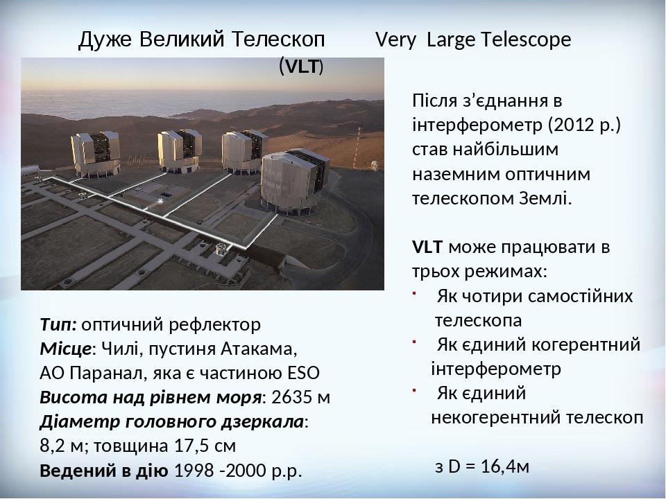 Дуже Великий Телескоп Very Large Telescope (VLT) Після з’єднання в інтерферометр (2012 р.) став найбільшим наземним оптичним телескопом Землі. VLT ...