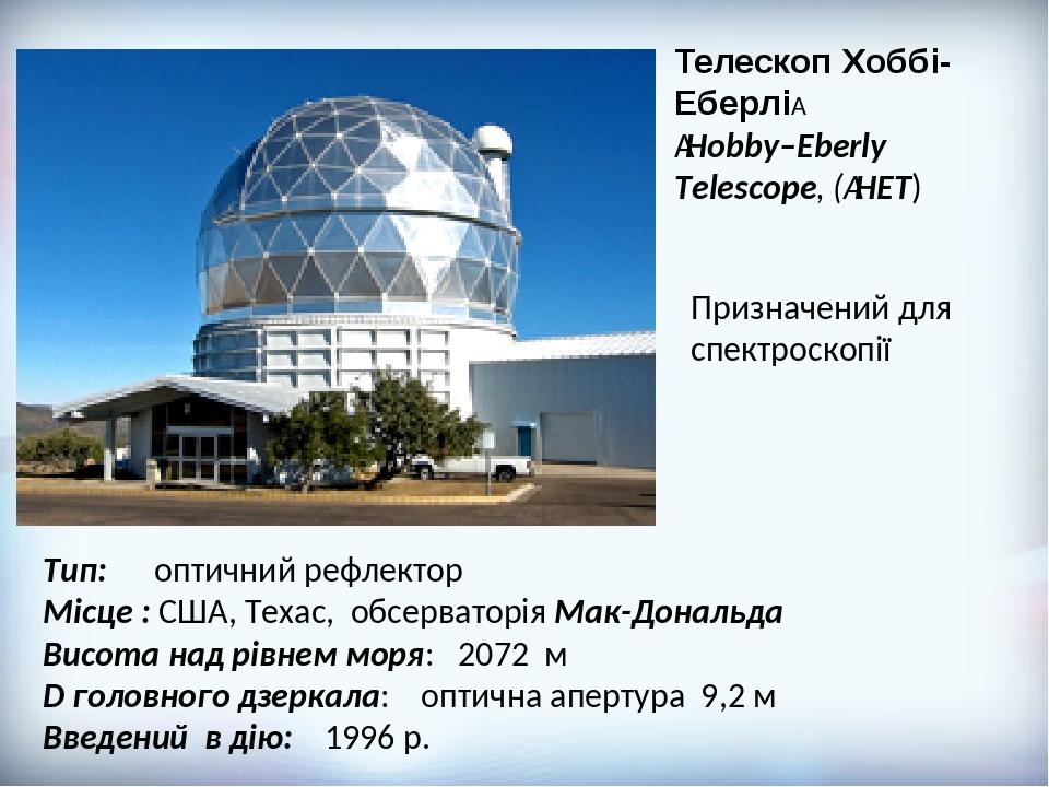 Тип: оптичний рефлектор Місце : США, Техас, обсерваторія Мак-Дональда Висота над рівнем моря: 2072 м D головного дзеркала: оптична апертура 9,2 м В...