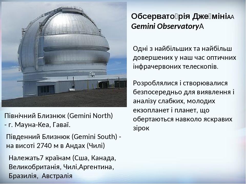 Обсервато́рія Дже́міні    Gemini Observatory  Південний Близнюк (Gemini South) - на висоті 2740 м в Андах (Чилі) Північний Близнюк (Gemini North) -...