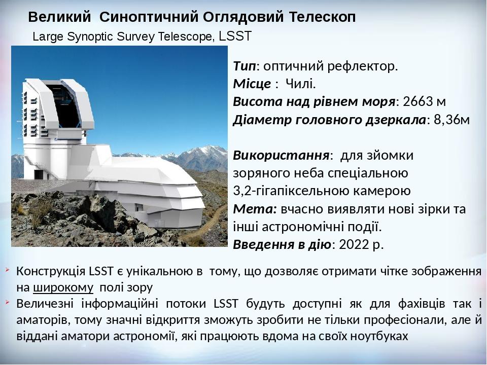 Великий Синоптичний Оглядовий Телескоп Large Synoptic Survey Telescope, LSST Тип: оптичний рефлектор. Місце : Чилі. Висота над рівнем моря: 2663 м ...