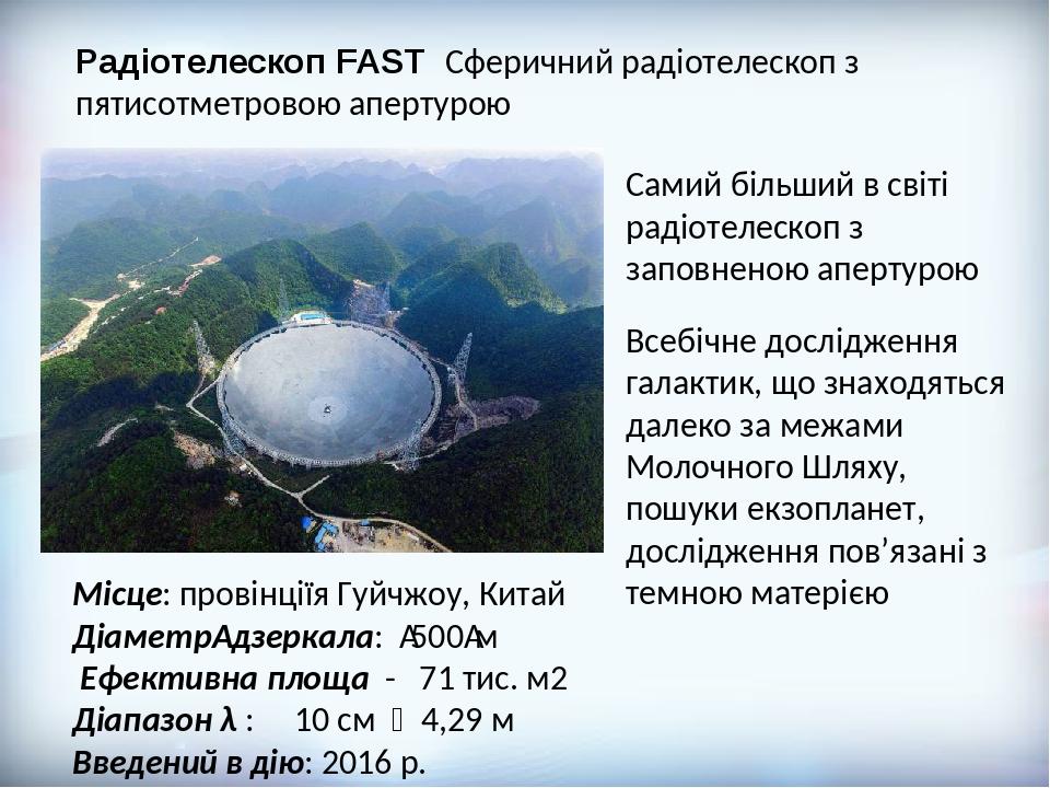 Радіотелескоп FAST  Сферичний радіотелескоп з пятисотметровою апертурою Самий більший в світі радіотелескоп з заповненою апертурою Місце: провінції...