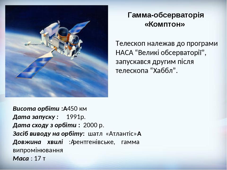Гамма-обсерваторія «Комптон»  Телескоп належав до програми НАСА “Великі обсерваторії”, запускався другим після телескопа “Хаббл”. Висота орбіти :  ...