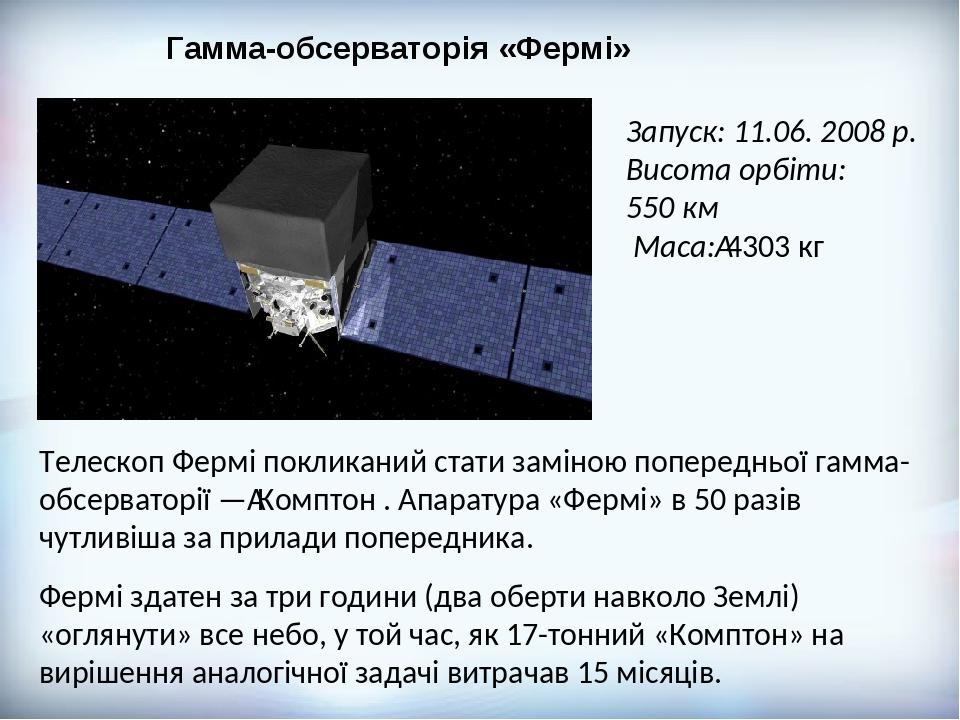 Гамма-обсерваторія «Фермі» Телескоп Фермі покликаний стати заміною попередньої гамма-обсерваторії — Комптон . Апаратура «Фермі» в 50 разів чутливіш...