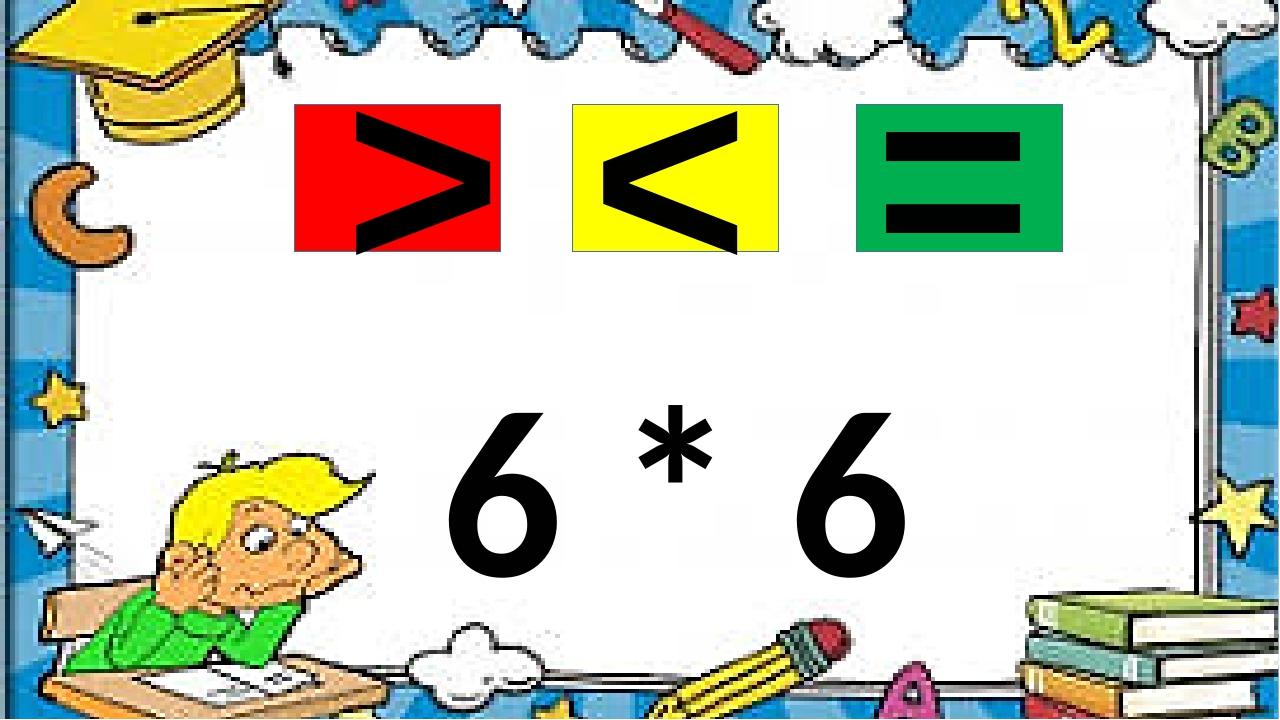 6 * 6 > < =