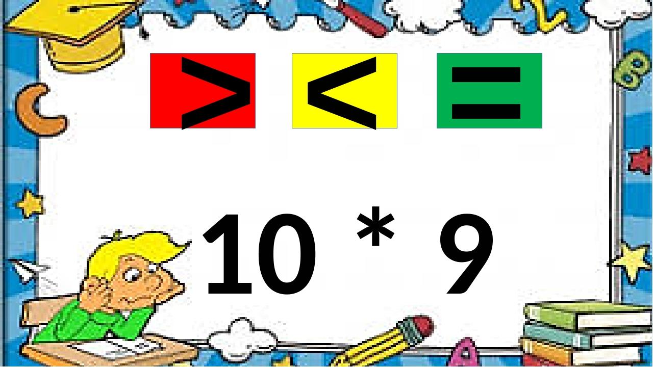 10 * 9 < = >