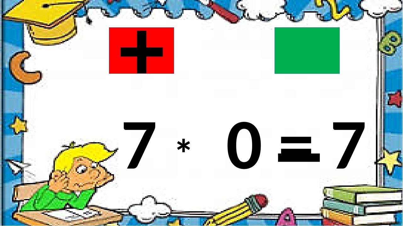 7 * 0 = 7 + –