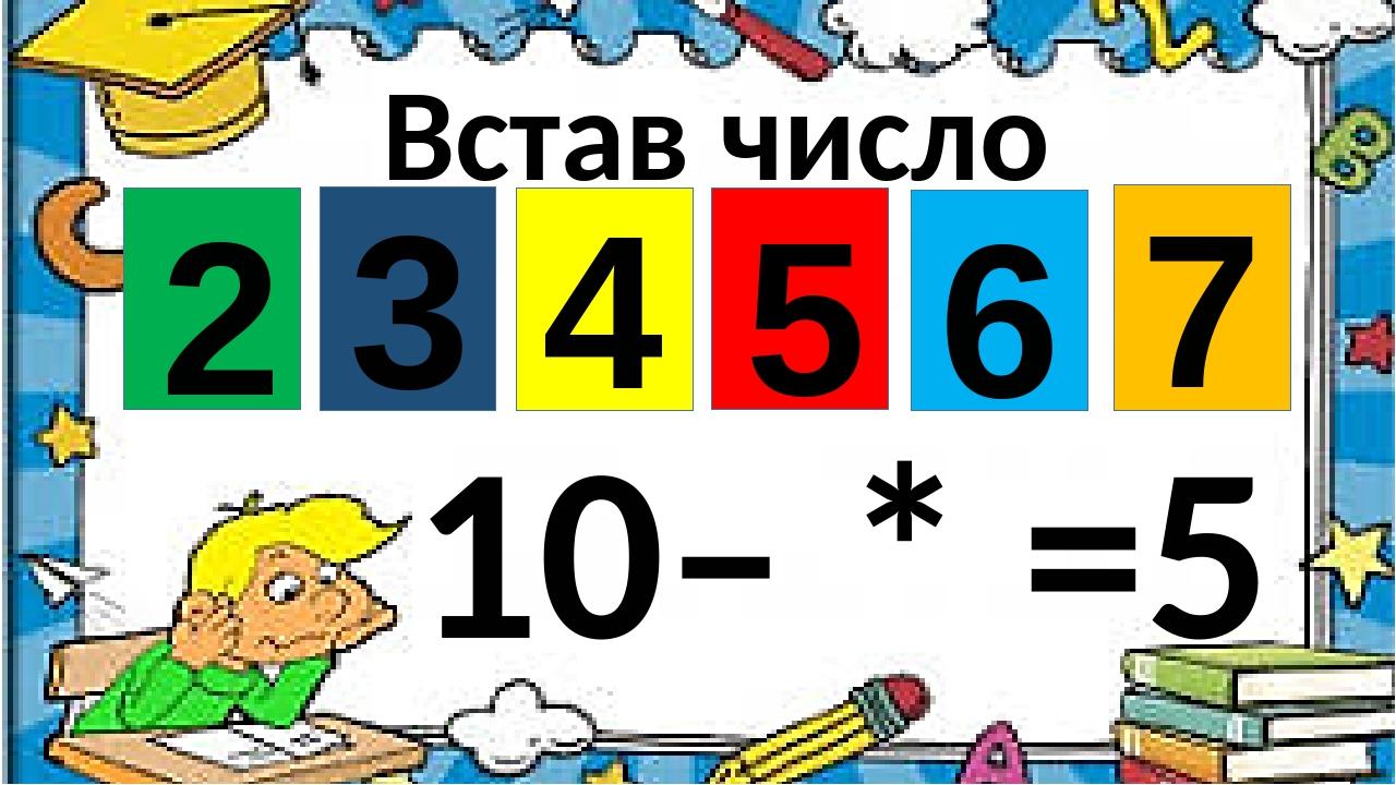 Встав число 10– * =5 3 4 6 7 2 5