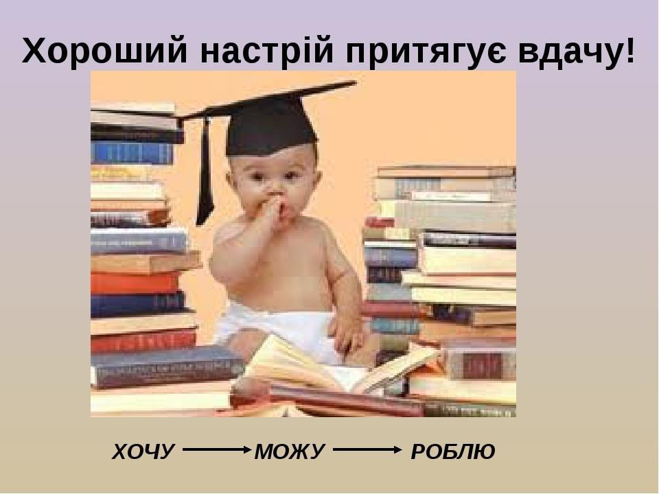 Хороший настрій притягує вдачу! ХОЧУ МОЖУ РОБЛЮ