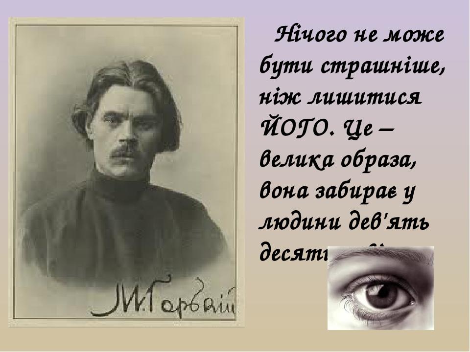 Нічого не може бути страшніше, ніж лишитися ЙОГО. Це – велика образа, вона забирає у людини дев'ять десятих світу.