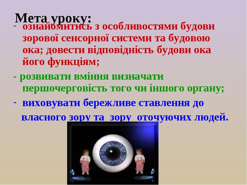 Мета уроку: ознайомитись з особливостями будови зорової сенсорної системи та будовою ока; довести відповідність будови ока його функціям; - розвива...