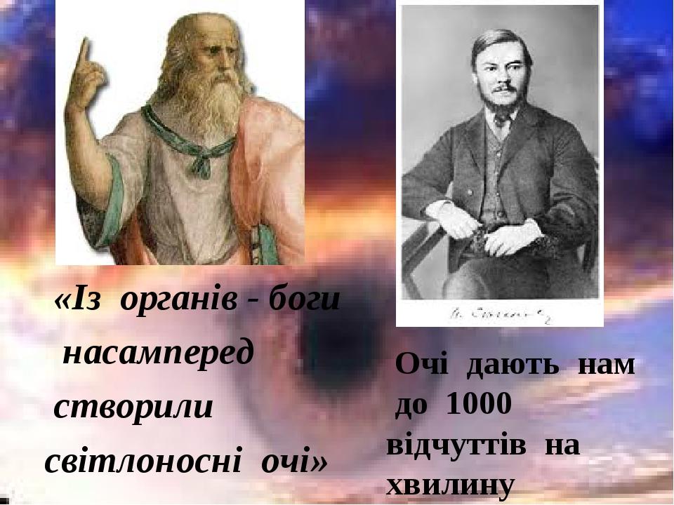 «Із органів - боги насамперед створили світлоносні очі» Очі дають нам до 1000 відчуттів на хвилину