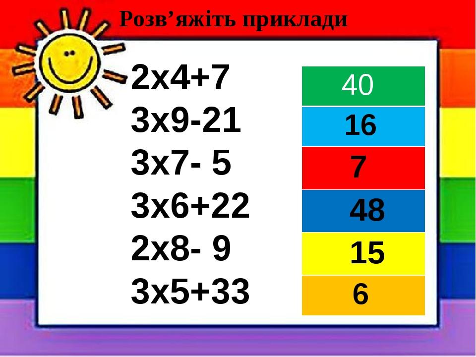 2х4+7 3х9-21 3х7- 5 3х6+22 2х8- 9 3х5+33 Розв’яжіть приклади 40 16 7 48 15 6