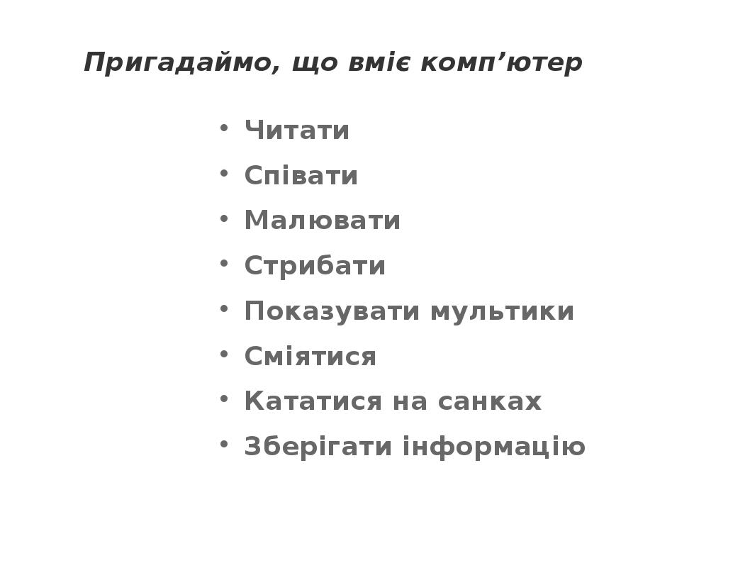 Пригадаймо, що вміє комп’ютер Читати Співати Малювати Стрибати Показувати мультики Сміятися Кататися на санках Зберігати інформацію